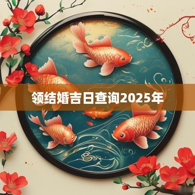 领结婚吉日查询2025年