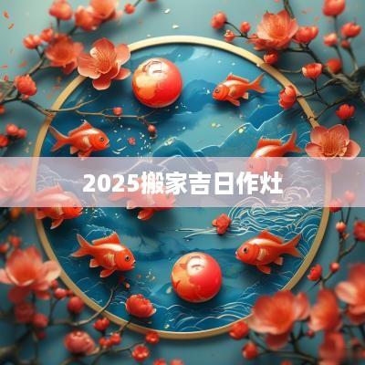 2025搬家吉日作灶