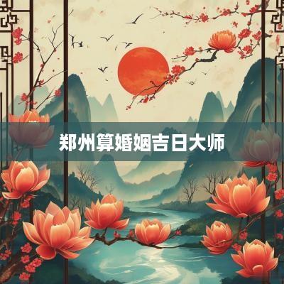 郑州算婚姻吉日大师