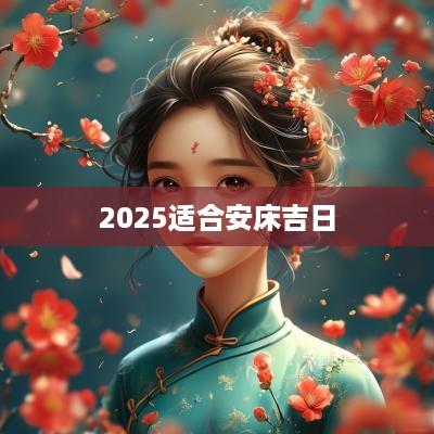 2025适合安床吉日