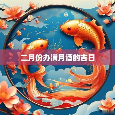 二月份办满月酒的吉日