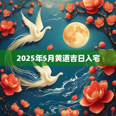 2025年5月黄道吉日入宅