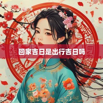 回家吉日是出行吉日吗