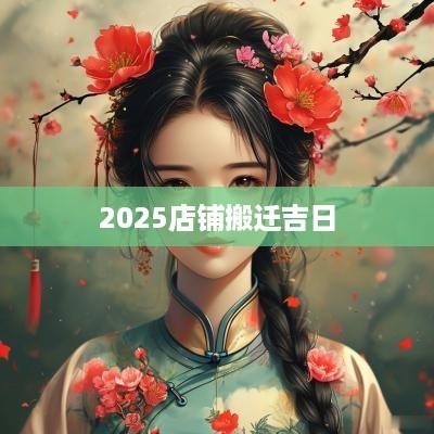 2025店铺搬迁吉日