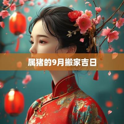 属猪的9月搬家吉日