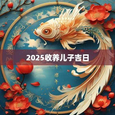 2025收养儿子吉日