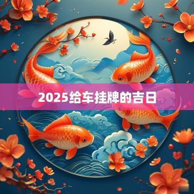 2025给车挂牌的吉日