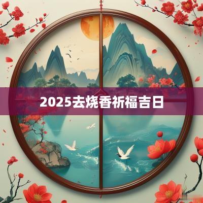 2025去烧香祈福吉日