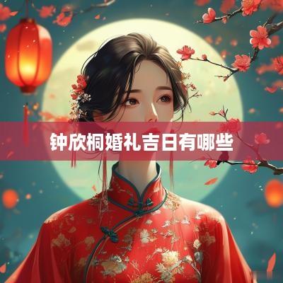 钟欣桐婚礼吉日有哪些