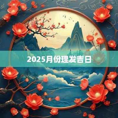 2025月份理发吉日