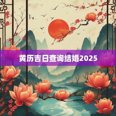 黄历吉日查询结婚2025