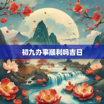 初九办事顺利吗吉日
