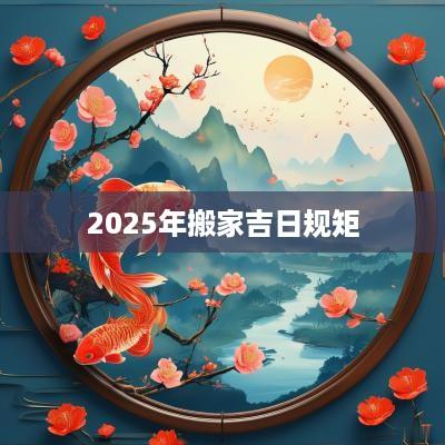 2025年搬家吉日规矩