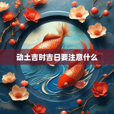 动土吉时吉日要注意什么