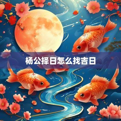 杨公择日怎么找吉日