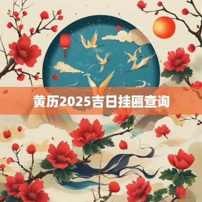 黄历2025吉日挂匾查询