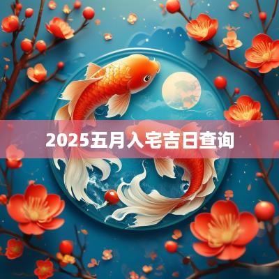 2025五月入宅吉日查询