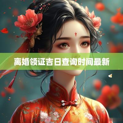 离婚领证吉日查询时间最新