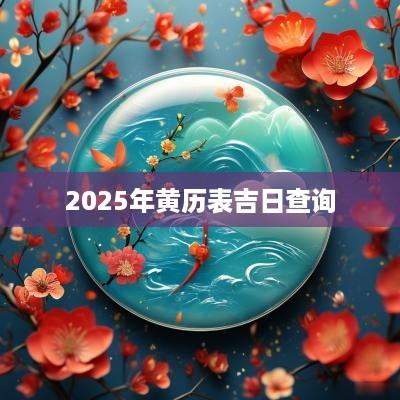 2025年黄历表吉日查询