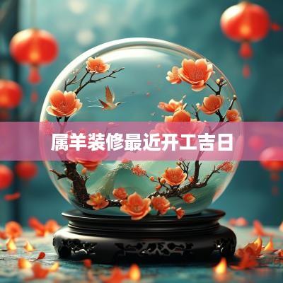 属羊装修最近开工吉日