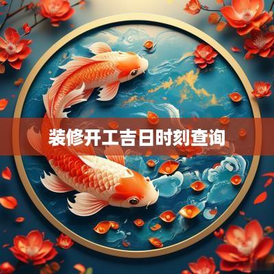 装修开工吉日时刻查询