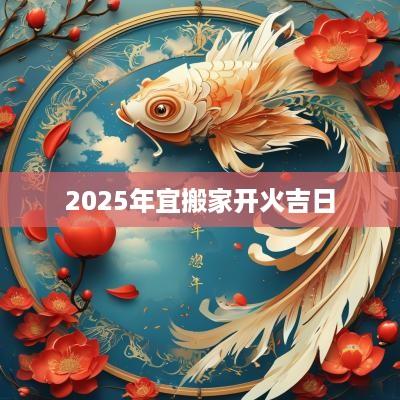 2025年宜搬家开火吉日