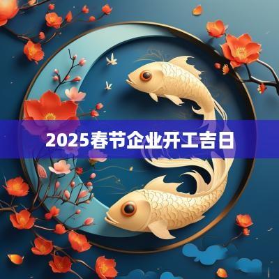 2025春节企业开工吉日