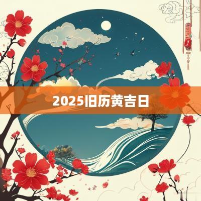 2025旧历黄吉日