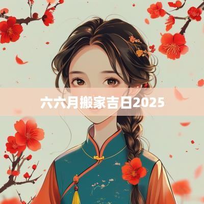 六六月搬家吉日2025