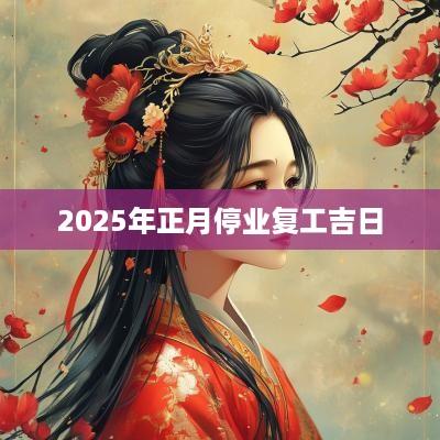 2025年正月停业复工吉日