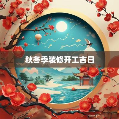 秋冬季装修开工吉日