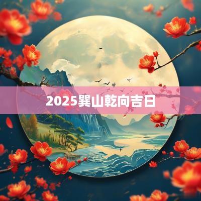 2025巽山乾向吉日