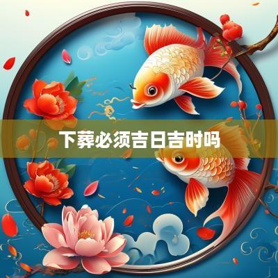 下葬必须吉日吉时吗