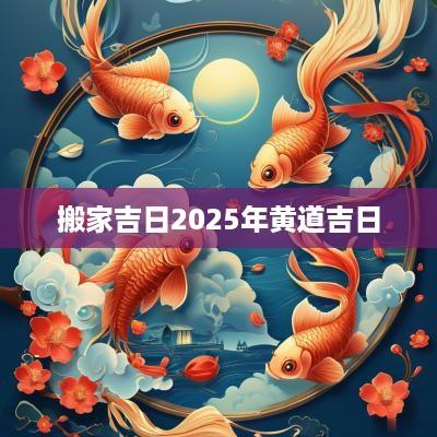 搬家吉日2025年黄道吉日