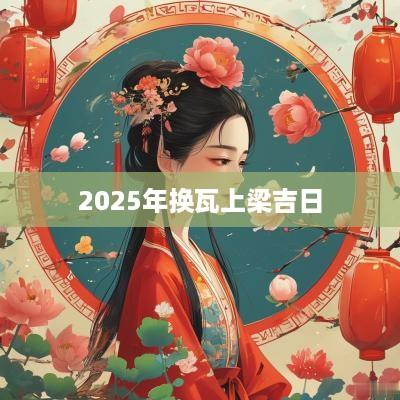 2025年换瓦上梁吉日