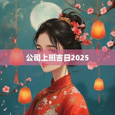公司上班吉日2025
