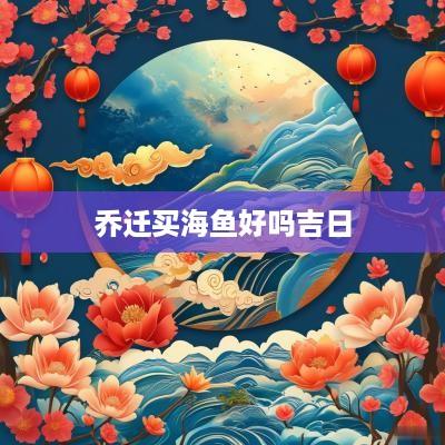 乔迁买海鱼好吗吉日