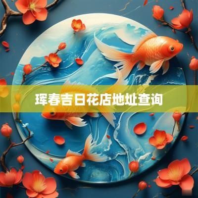 珲春吉日花店地址查询