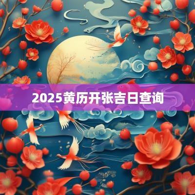 2025黄历开张吉日查询