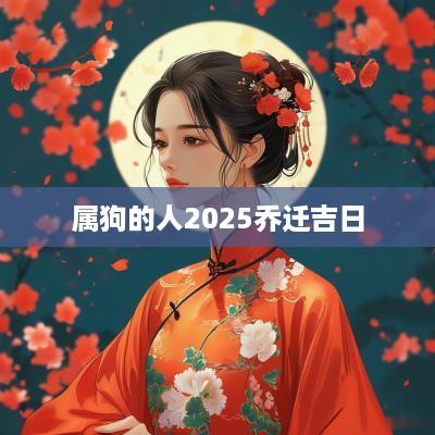 属狗的人2025乔迁吉日