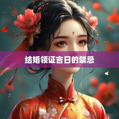 结婚领证吉日的禁忌