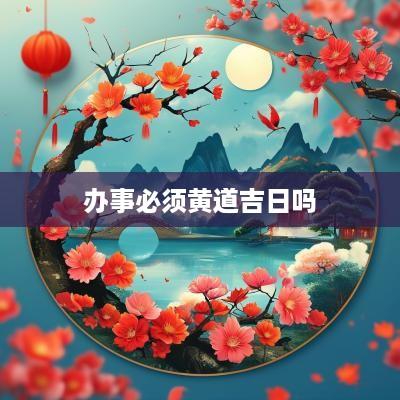 办事必须黄道吉日吗