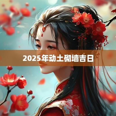 2025年动土砌墙吉日
