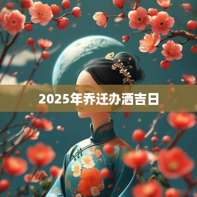 2025年乔迁办洒吉日