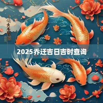 2025乔迁吉日吉时查询