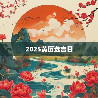 2025黄历选吉日