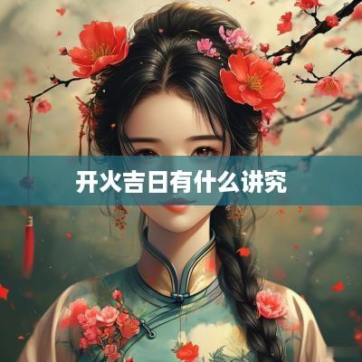 开火吉日有什么讲究