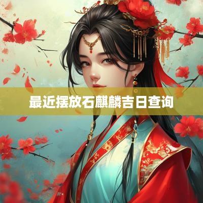 最近摆放石麒麟吉日查询