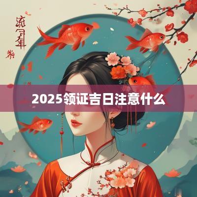 2025领证吉日注意什么