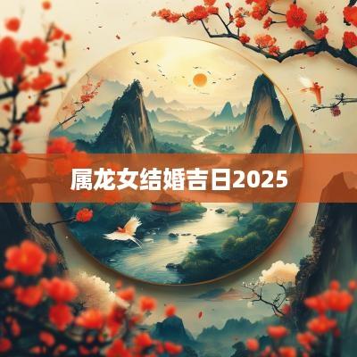 属龙女结婚吉日2025